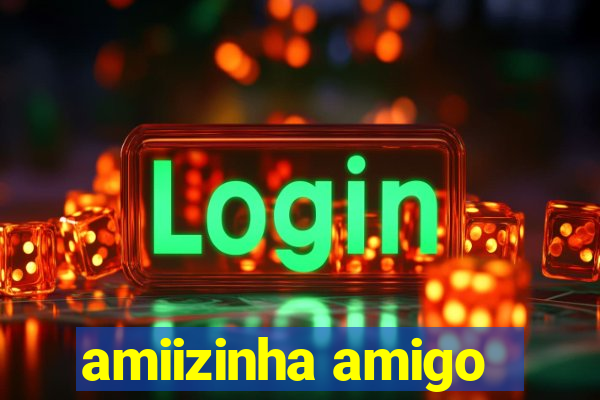 amiizinha amigo